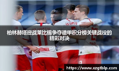 柏林赫塔迎战莱比锡争夺德甲积分榜关键战役的精彩对决
