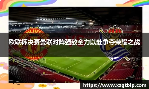 欧联杯决赛曼联对阵强敌全力以赴争夺荣耀之战