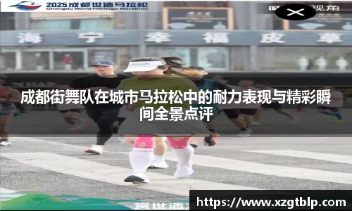 成都街舞队在城市马拉松中的耐力表现与精彩瞬间全景点评